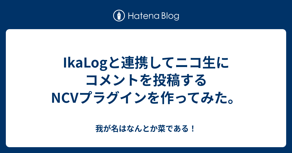 Ikalogと連携してニコ生にコメントを投稿するncvプラグインを作ってみた 我が名はなんとか菜である