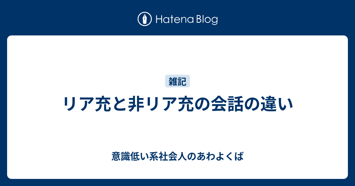 リア充と非リア充の会話の違い 意識低い系社会人のあわよくば