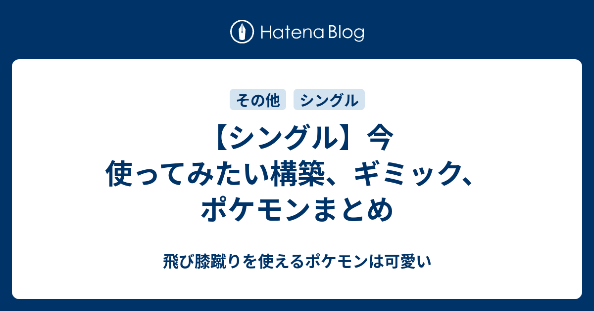 シングル 今使ってみたい構築 ギミック ポケモンまとめ 飛び膝蹴りを使えるポケモンは可愛い