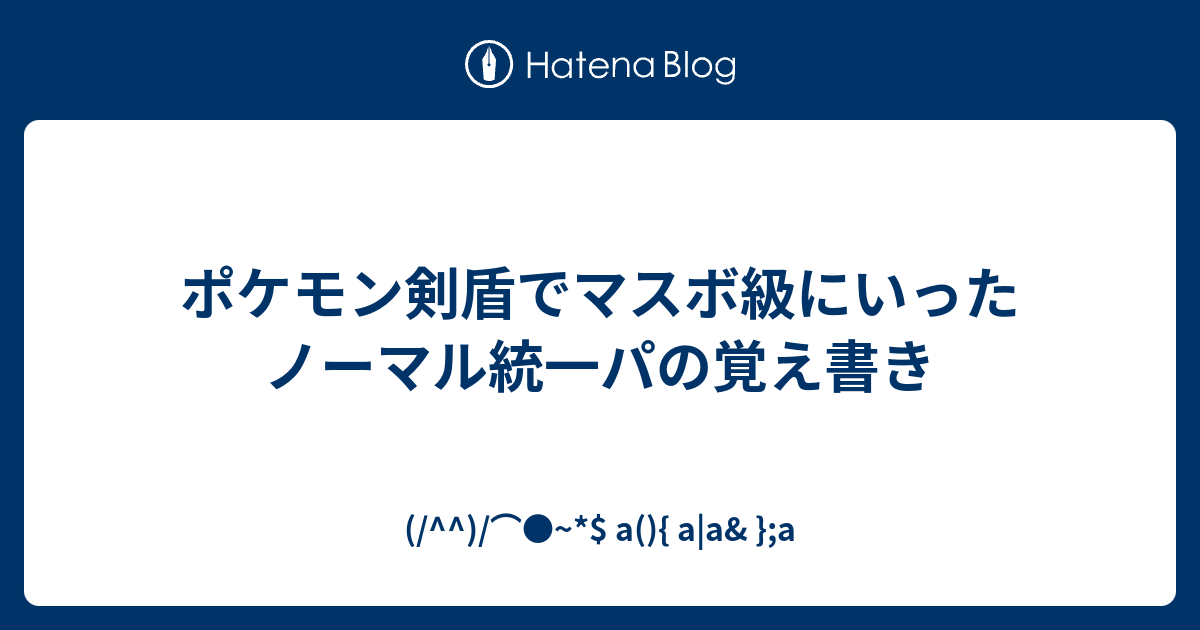 ポケモン剣盾でマスボ級にいったノーマル統一パの覚え書き A A A A