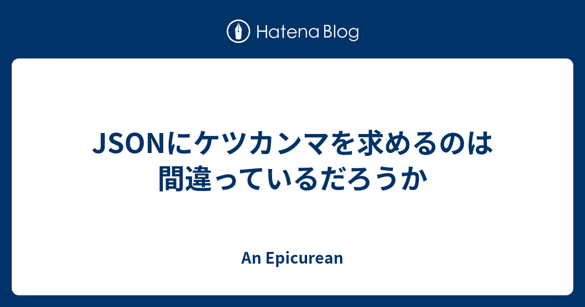 JSONにケツカンマを求めるのは間違っているだろうか - An Epicurean