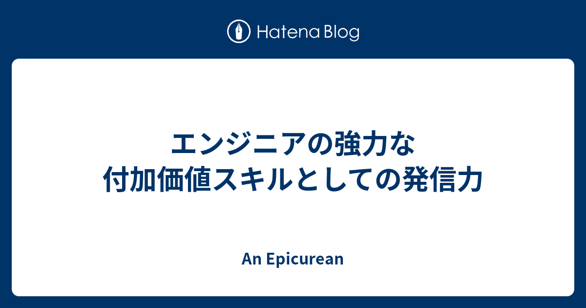 エンジニアの強力な付加価値スキルとしての発信力 - An Epicurean