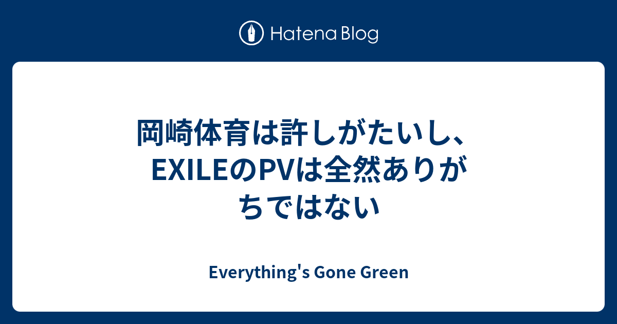 岡崎体育は許しがたいし Exileのpvは全然ありがちではない Everything S Gone Green