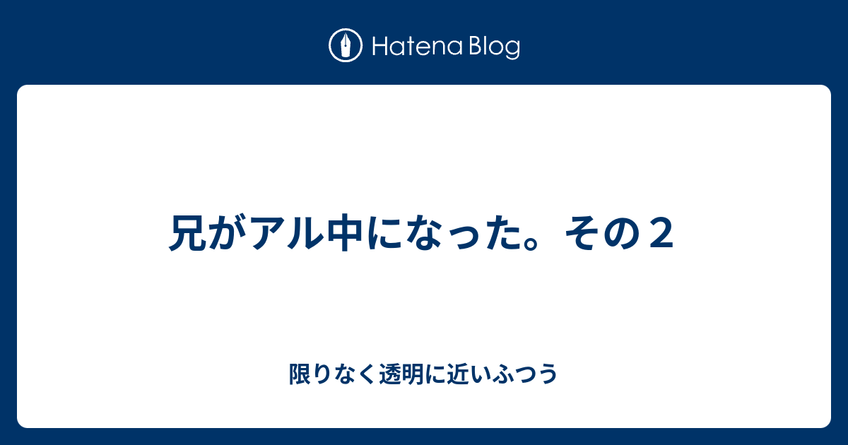 兄がアル中になった その２ 限りなく透明に近いふつう