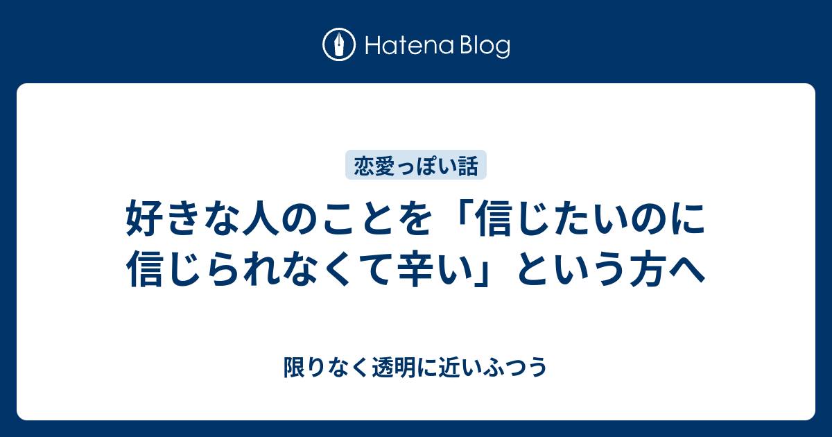 好きな人のことを 信じたいのに信じられなくて辛い という方へ 限りなく透明に近いふつう