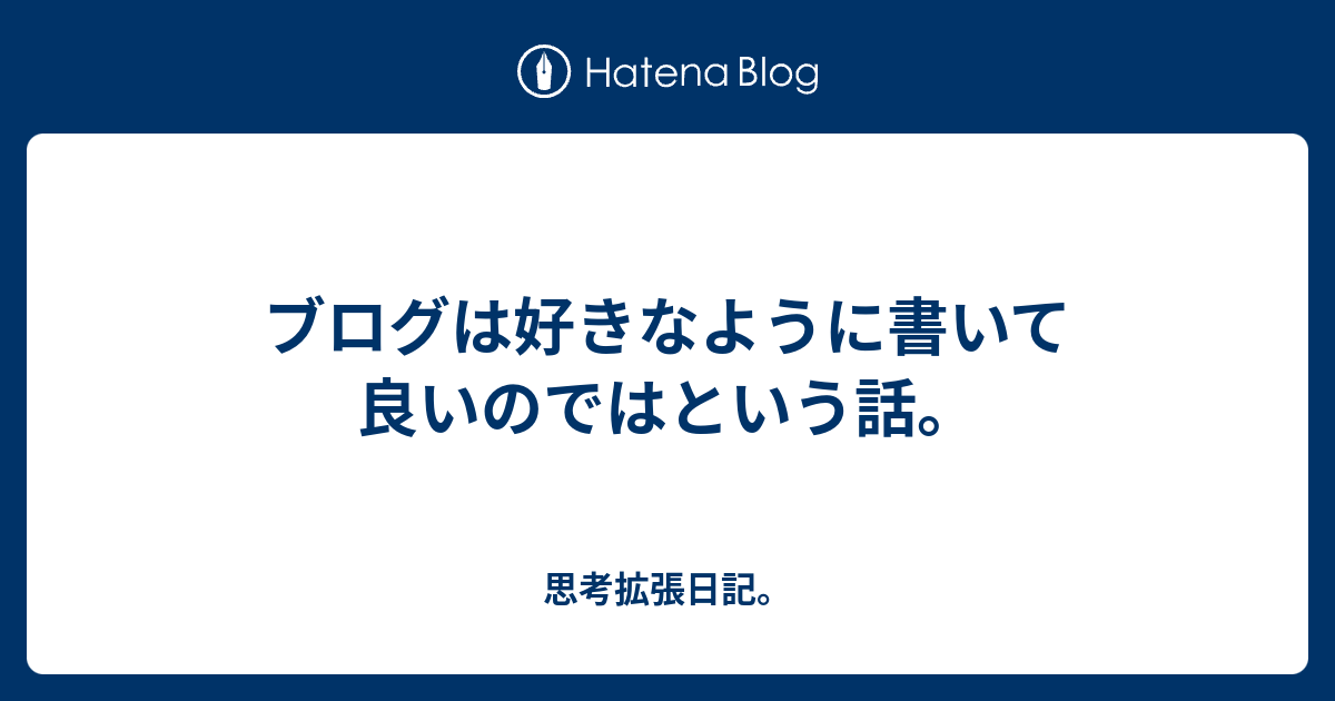 ブログは好きなように書いて良いのではという話。 - 思考拡張日記。