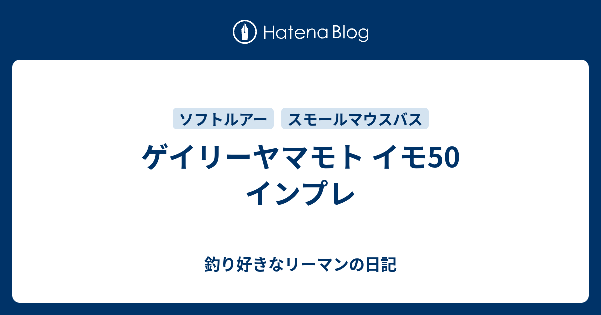 ゲイリーヤマモト イモ50 インプレ - 釣り好きなリーマンの日記