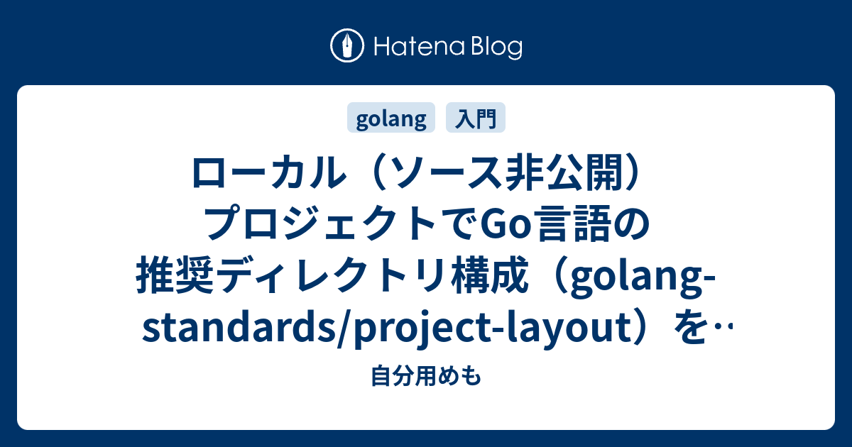 ローカル ソース非公開 プロジェクトでgo言語の推奨ディレクトリ構成 Golang Standards Project Layout を使う 自分用めも