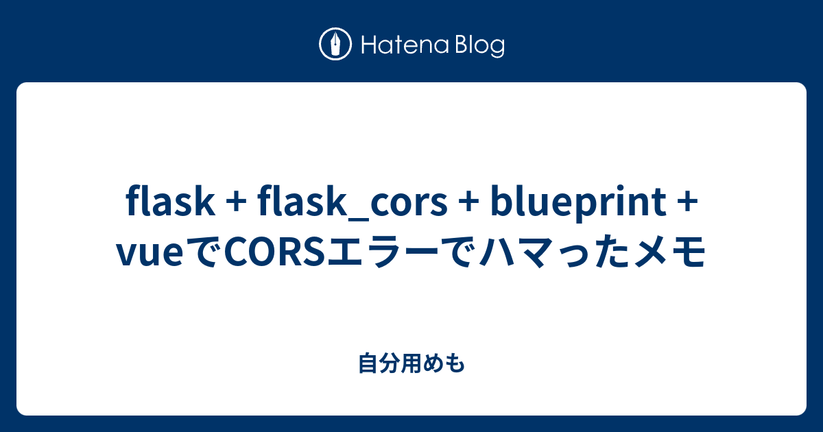 flask + flask_cors + blueprint + vueでCORSエラーでハマったメモ 自分用めも