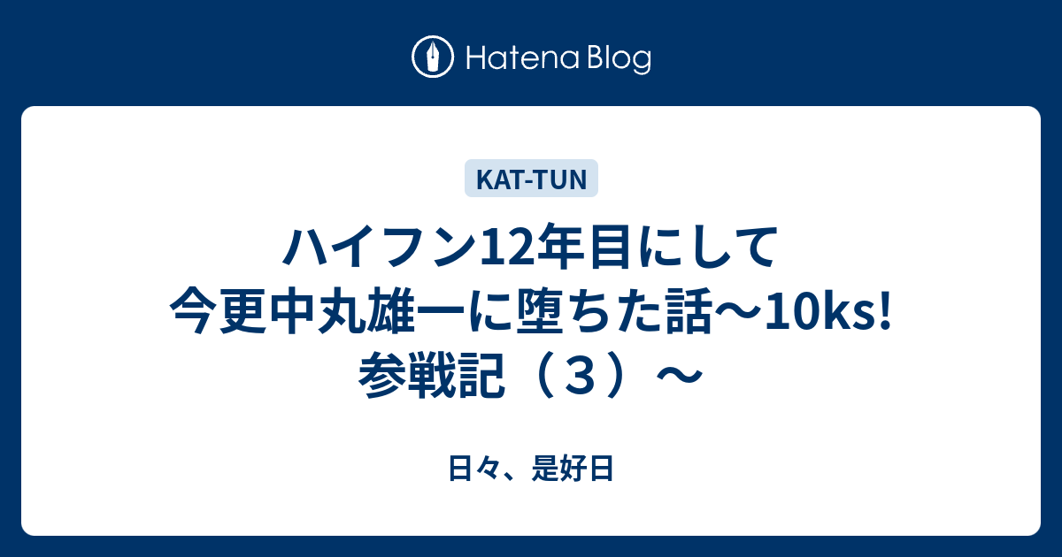 ハイフン12年目にして今更中丸雄一に堕ちた話 10ks 参戦記 ３ 日々 是好日