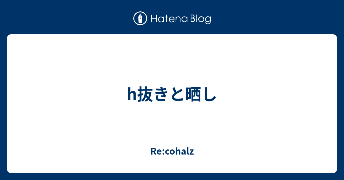 H抜きと晒し Re Cohalz