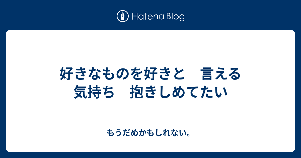 好きなものを好きと 言える気持ち 抱きしめてたい もうだめかもしれない