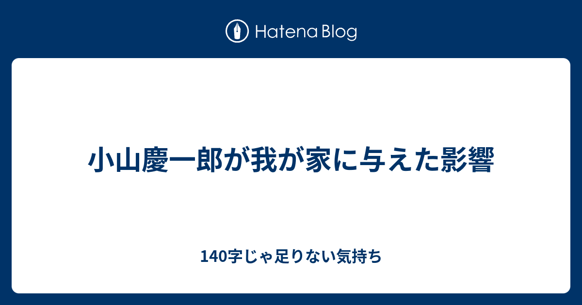 小山慶一郎が我が家に与えた影響 140字じゃ足りない気持ち