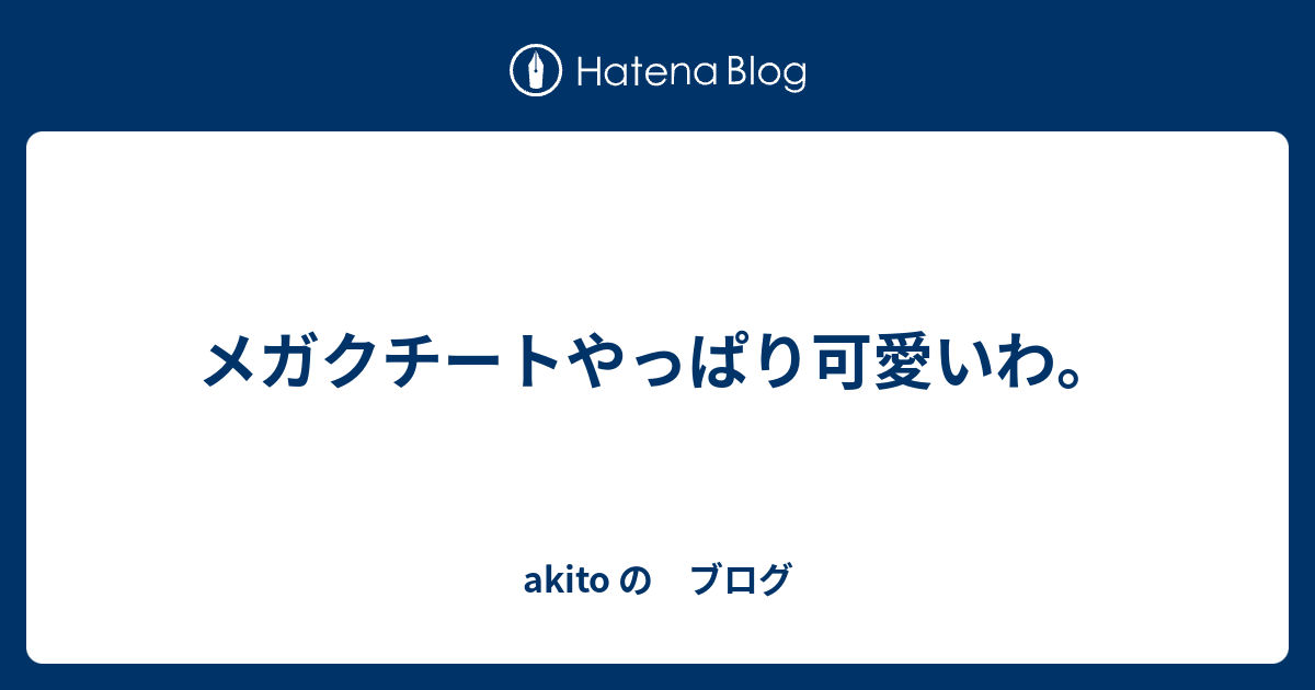 メガクチートやっぱり可愛いわ Akito の ブログ