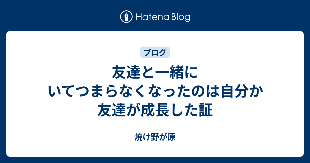 友達と一緒にいてつまらなくなったのは自分か友達が成長した証 焼け野が原