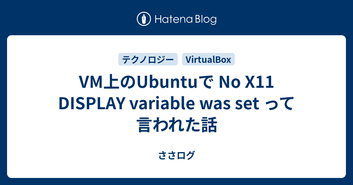 VM上のUbuntuで No X11 DISPLAY variable was set って言われた話 ささログ