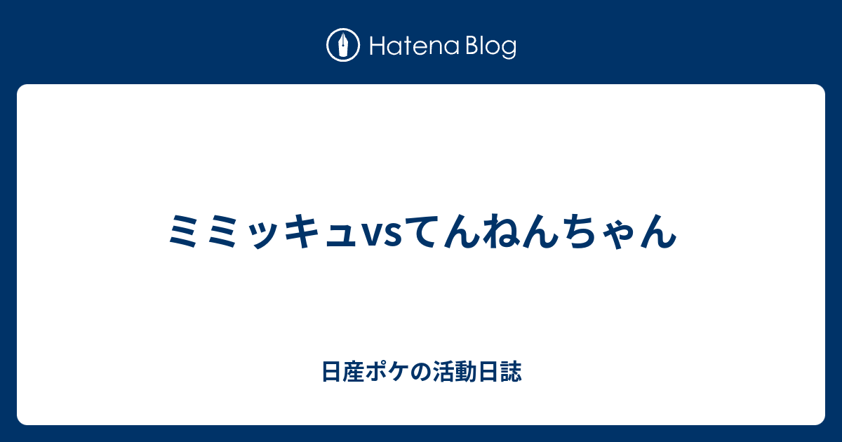 ミミッキュvsてんねんちゃん 日産ポケの活動日誌