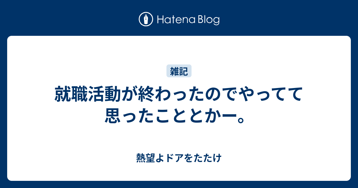 就職活動が終わったのでやってて思ったこととかー 熱望よドアをたたけ