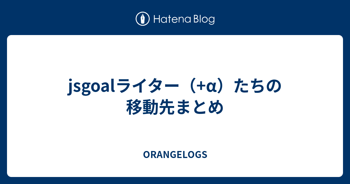 Jsgoalライター A たちの移動先まとめ Orangelogs