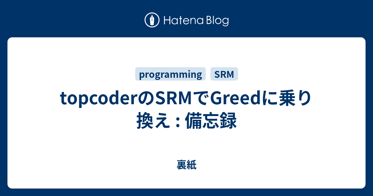 Topcoderのsrmでgreedに乗り換え 備忘録 裏紙