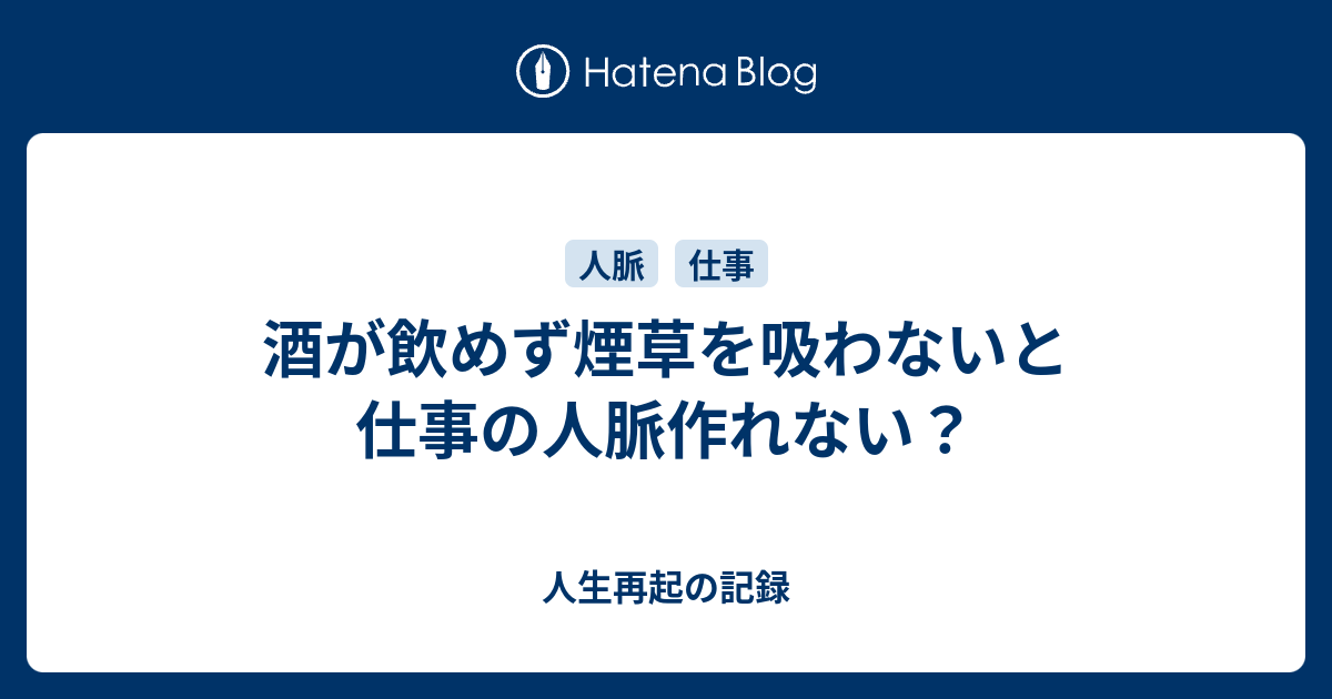 酒が飲めず煙草を吸わないと仕事の人脈作れない 人生再起の記録