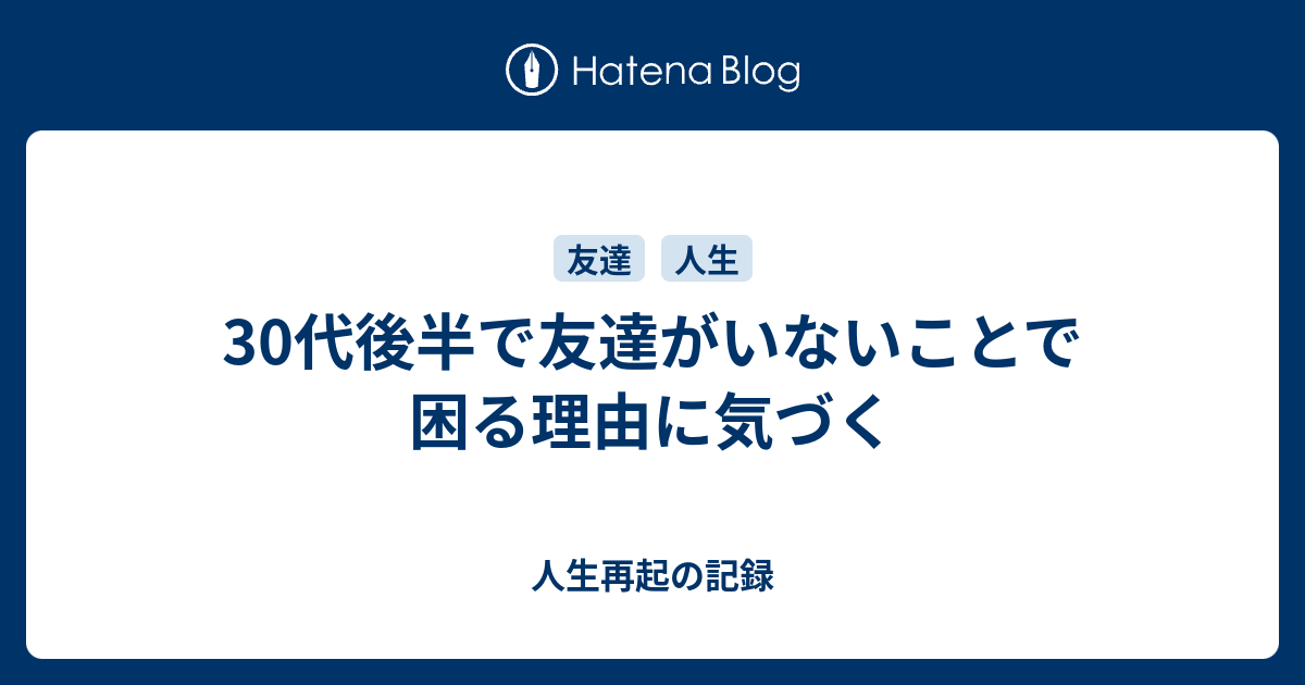 30代後半で友達がいないことで困る理由に気づく 人生再起の記録