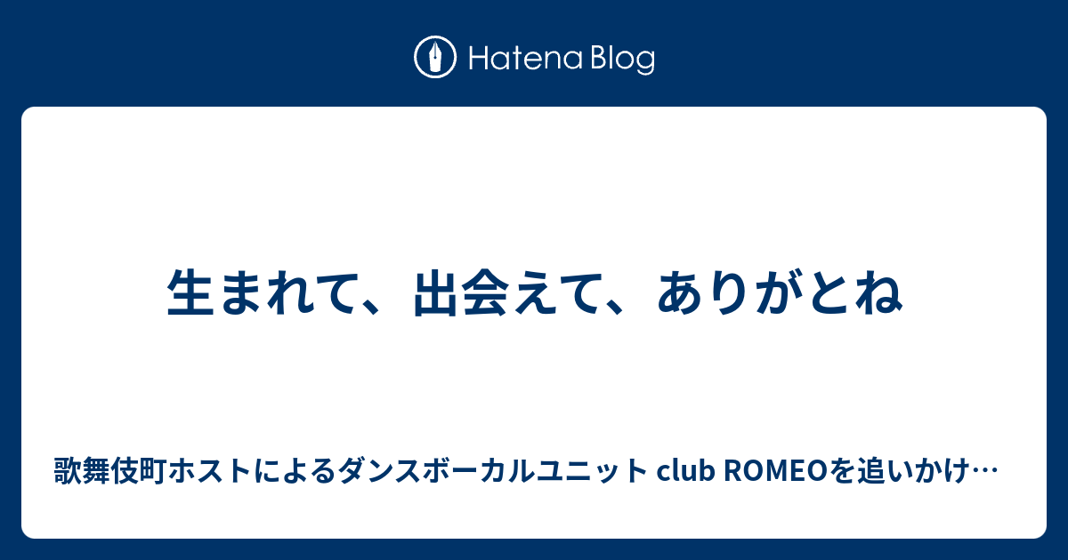 生まれて 出会えて ありがとね 歌舞伎町ホストによるダンスボーカルユニット Club Romeoを追いかけるブログ