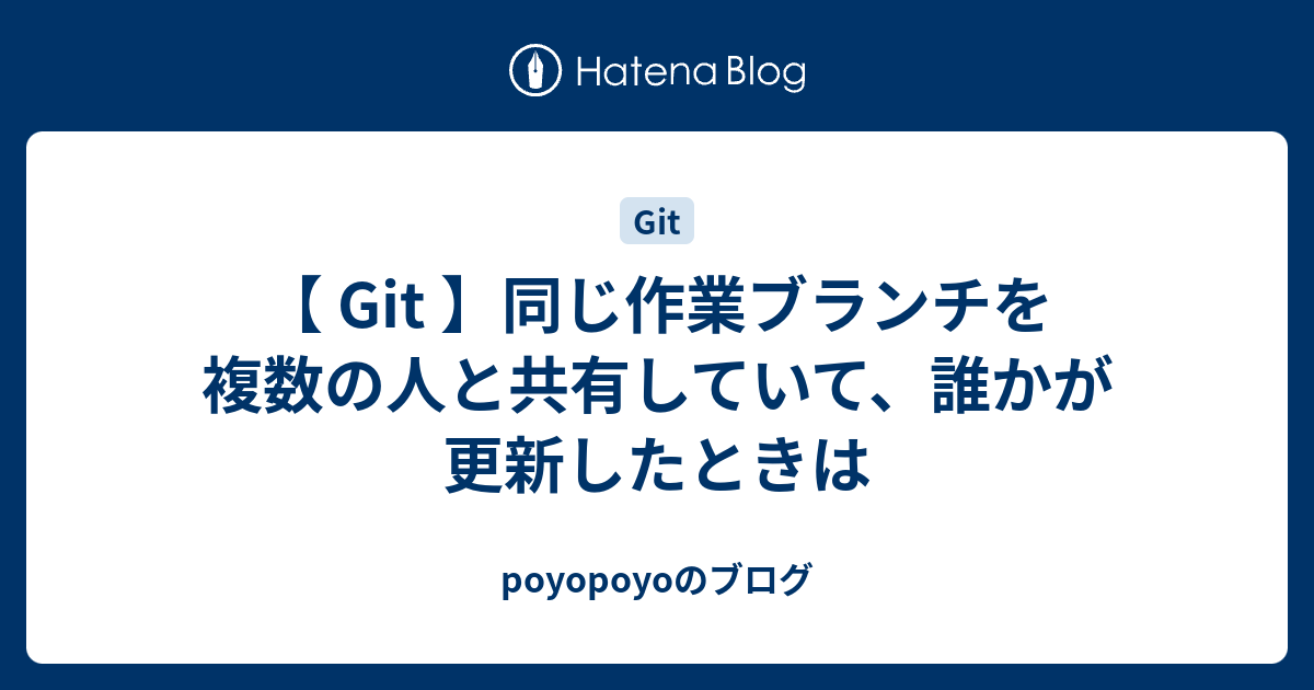 Git 同じ作業ブランチを複数の人と共有していて 誰かが更新したときは Poyopoyoのブログ