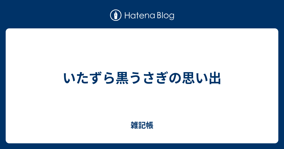 いたずら黒うさぎの思い出 雑記帳