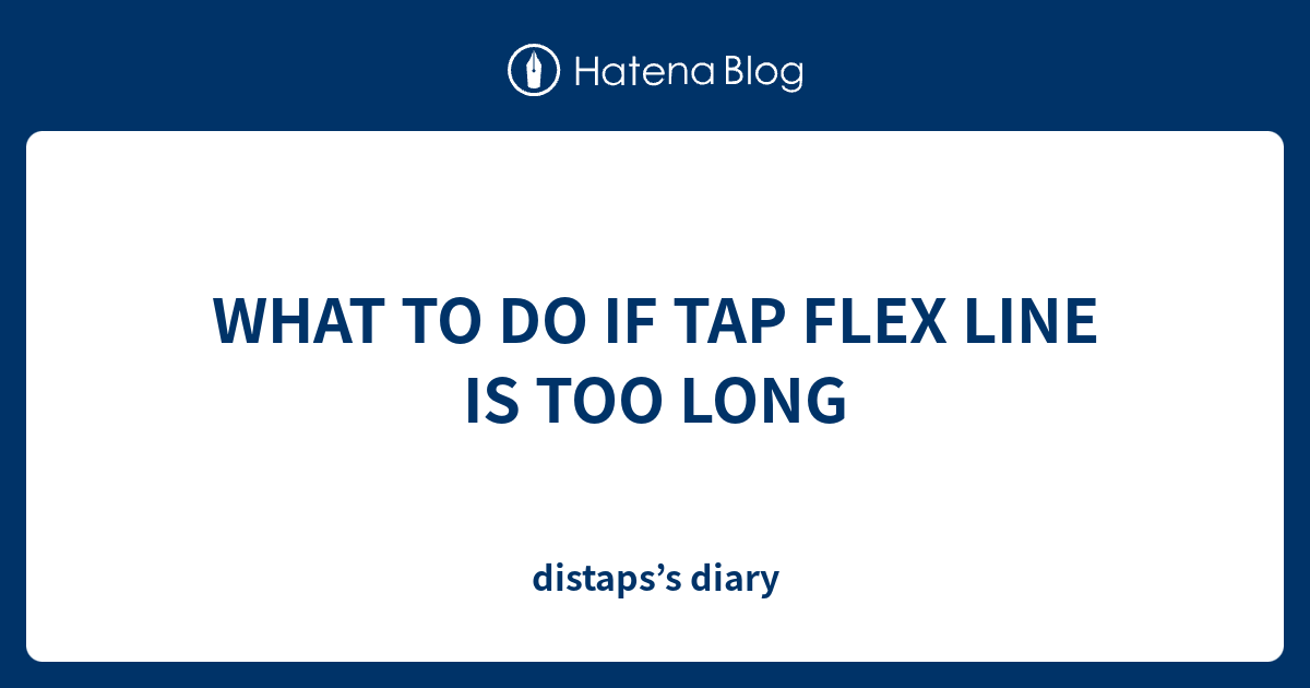 WHAT TO DO IF TAP FLEX LINE IS TOO LONG - distaps’s diary