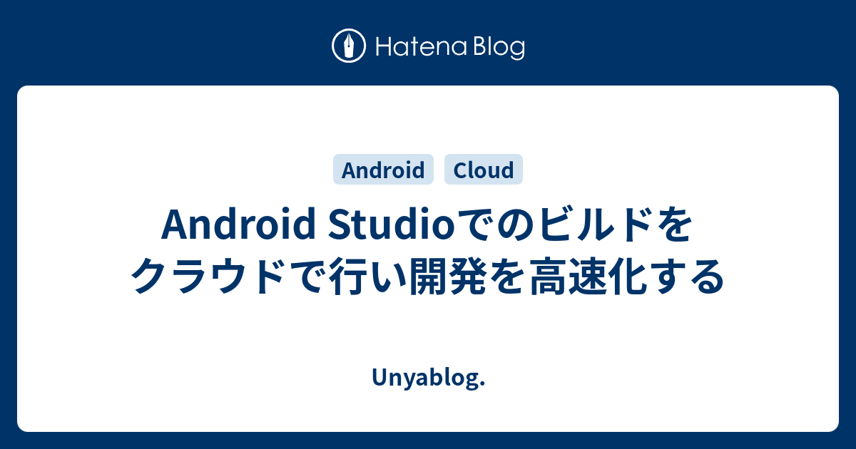 Android Studioでのビルドをクラウドで行い開発を高速化する Unyablog