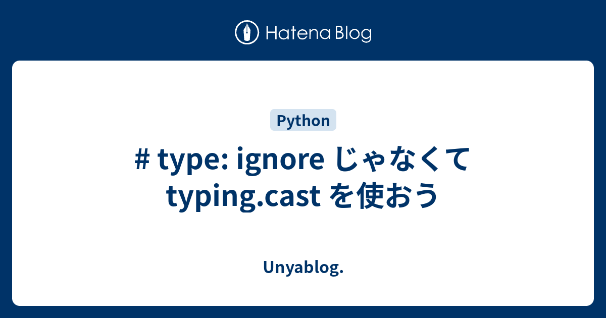 # type: ignore じゃなくて typing.cast を使おう - Unyablog.