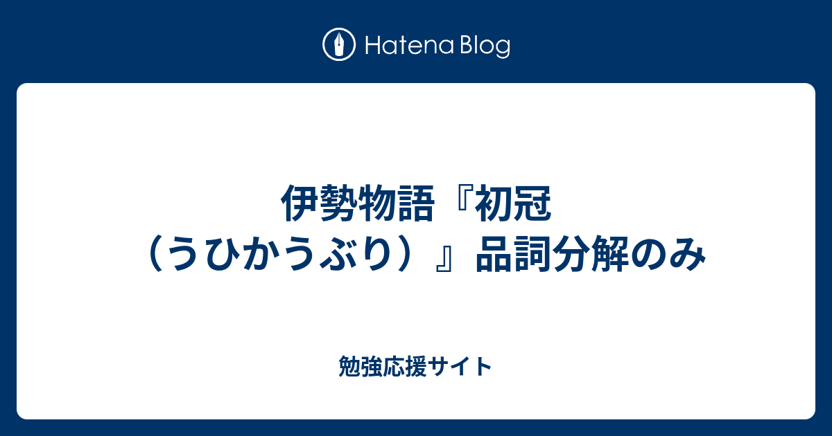 伊勢物語 初冠 うひかうぶり 品詞分解のみ 勉強応援サイト