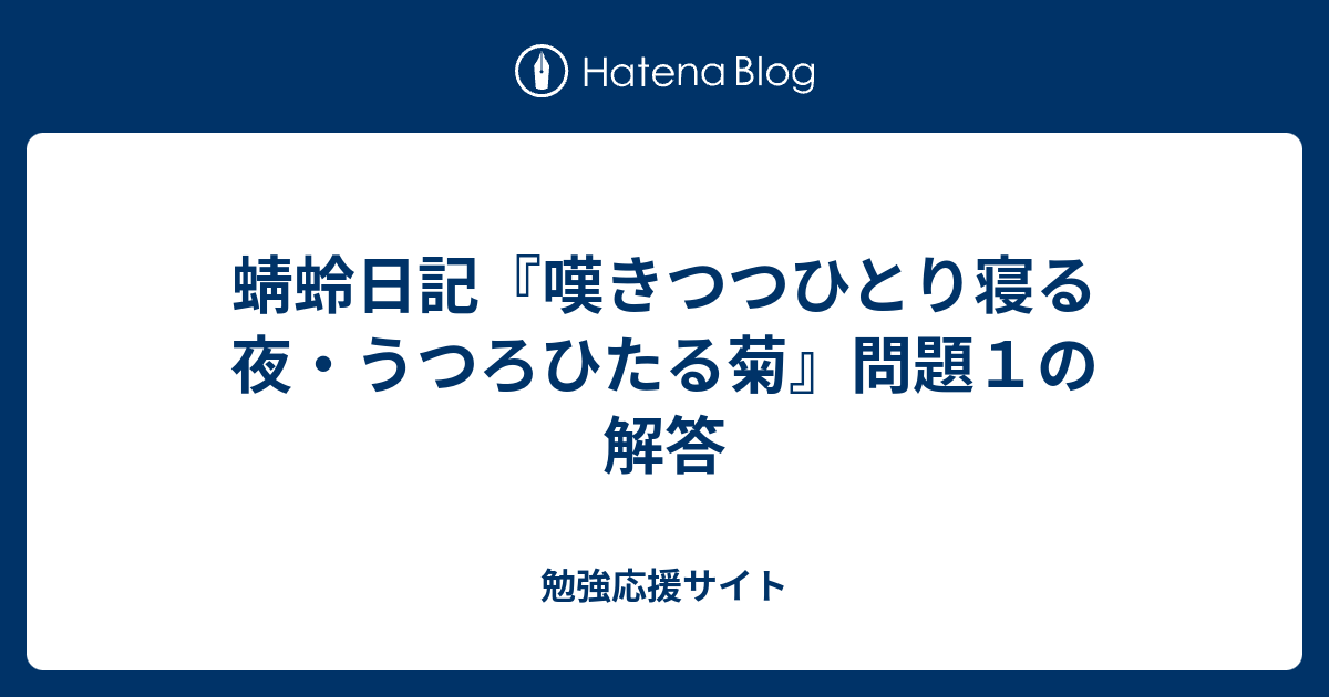 蜻蛉日記 嘆きつつひとり寝る夜 うつろひたる菊 問題１の解答 勉強応援サイト