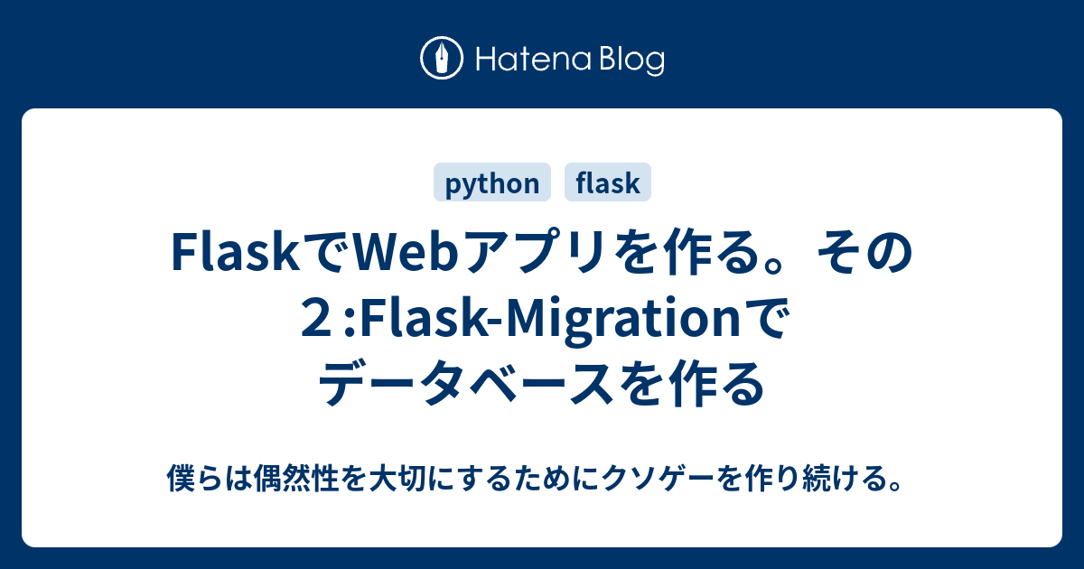Flaskでwebアプリを作る その２ Flask Migrationでデータベースを作る 僕らは偶然性を大切にするためにクソゲーを作り続ける