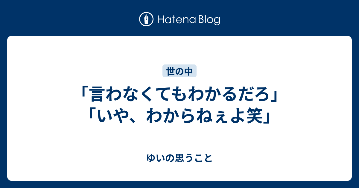 「言わなくてもわかるだろ」「いや、わからねぇよ笑」 - ゆいの思うこと