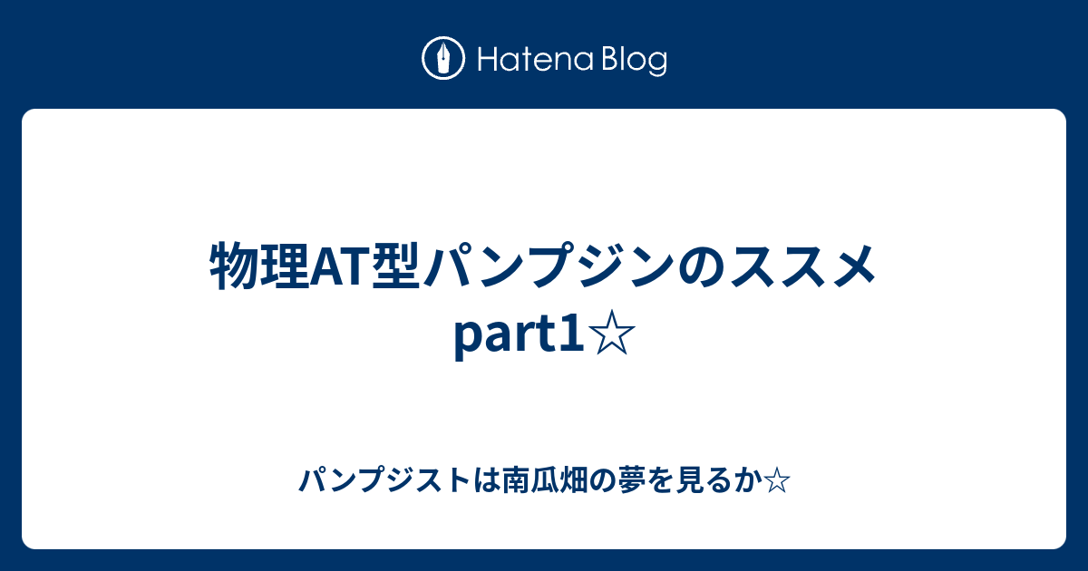 物理at型パンプジンのススメpart1 パンプジストは南瓜畑の夢を見るか