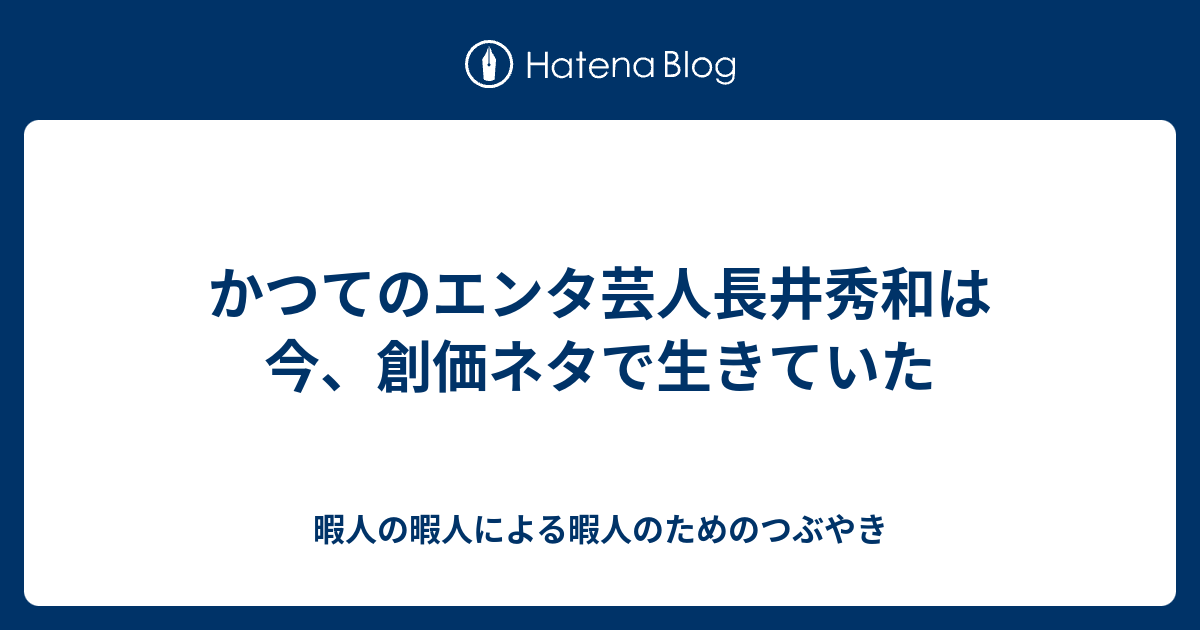 かつてのエンタ芸人長井秀和は今 創価ネタで生きていた 暇人の暇人による暇人のためのつぶやき