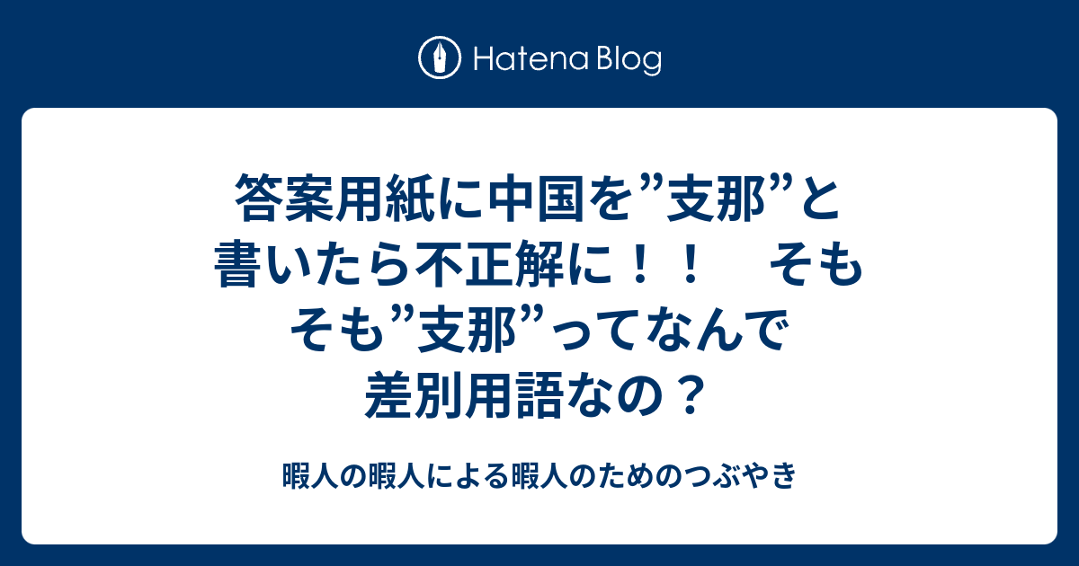 答案用紙に中国を 支那 と書いたら不正解に そもそも 支那 ってなんで差別用語なの 暇人の暇人による暇人のためのつぶやき