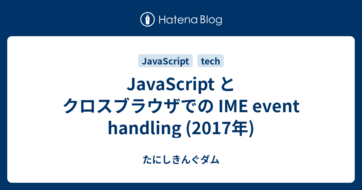 Javascript とクロスブラウザでの Ime Event Handling 2017年 たにしきんぐダム