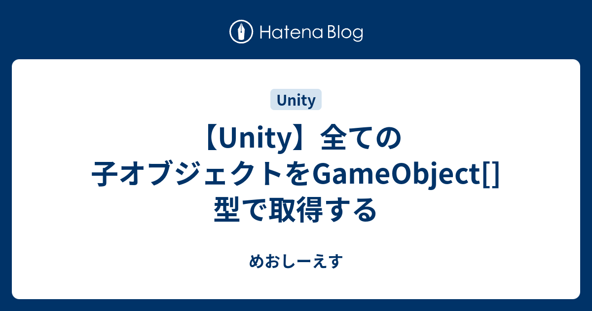 Unity 全ての子オブジェクトをgameobject 型で取得する めおしーえす