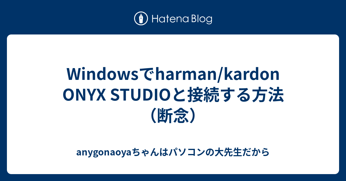 Windowsでharman Kardon Onyx Studioと接続する方法 断念 Anygonaoyaちゃんはパソコンの大先生だから