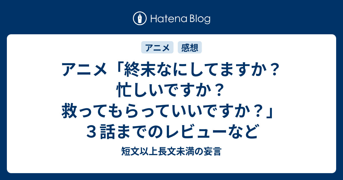 アニメ 終末なにしてますか 忙しいですか 救ってもらっていいですか ３話までのレビューなど 短文以上長文未満の妄言