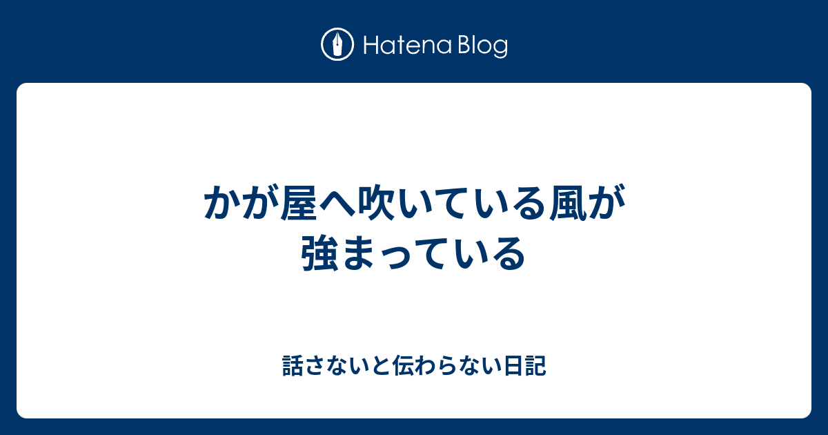 かが屋へ吹いている風が強まっている 話さないと伝わらない日記