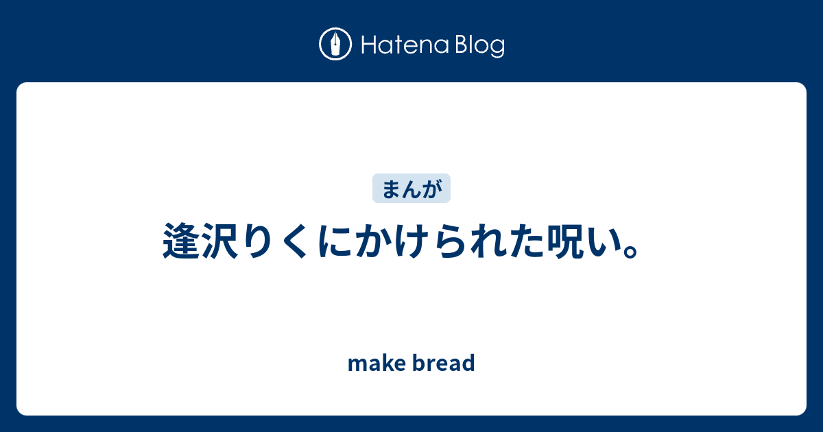 逢沢りくにかけられた呪い Make Bread