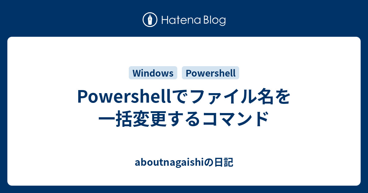 Powershellでファイル名を一括変更するコマンド Aboutnagaishiの日記