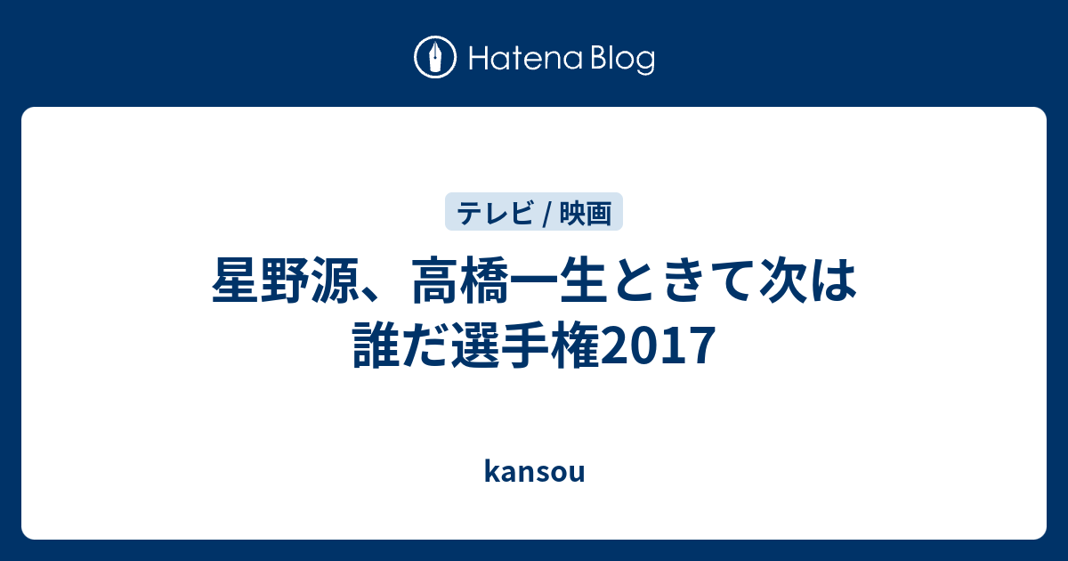 星野源 高橋一生ときて次は誰だ選手権17 Kansou