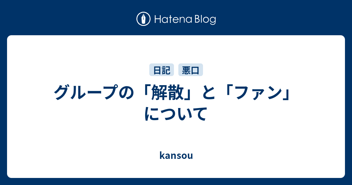 グループの「解散」と「ファン」について - kansou