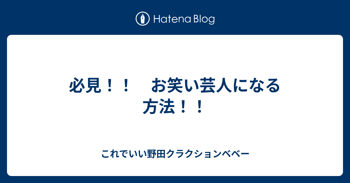 必見 お笑い芸人になる方法 これでいい野田クラクションベベー