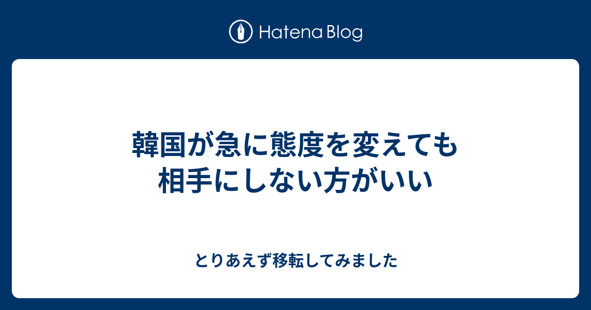 韓国が急に態度を変えても相手にしない方がいい とりあえず移転してみました